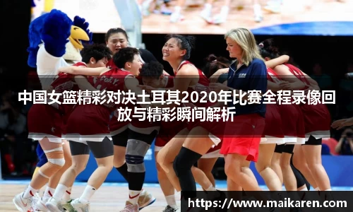 中国女篮精彩对决土耳其2020年比赛全程录像回放与精彩瞬间解析