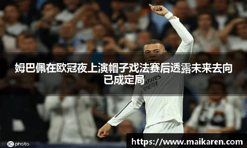 姆巴佩在欧冠夜上演帽子戏法赛后透露未来去向已成定局