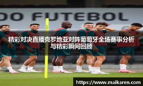 精彩对决直播克罗地亚对阵葡萄牙全场赛事分析与精彩瞬间回顾
